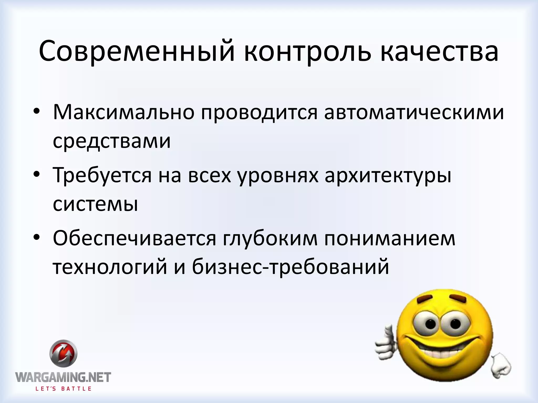 Современный контроль качества
• Максимально проводится автоматическими
средствами
• Требуется на всех уровнях архитектуры
системы
• Обеспечивается глубоким пониманием
технологий и бизнес-требований
 