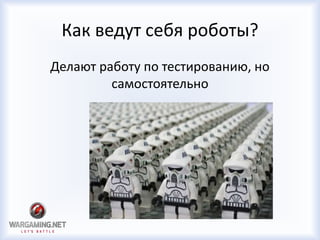 Как ведут себя роботы?
Делают работу по тестированию, но
самостоятельно
 
