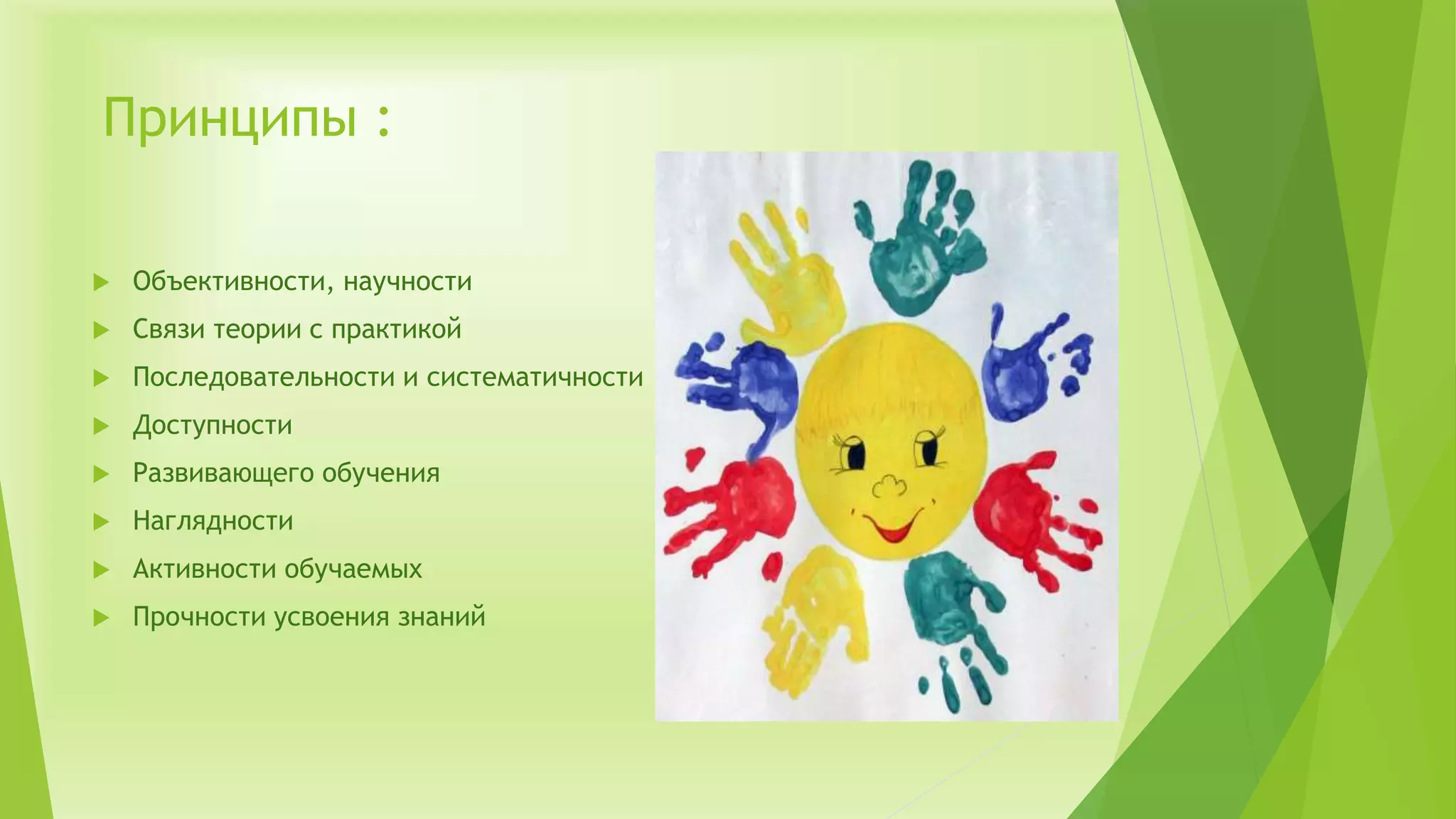 Принципы :
 Объективности, научности
 Связи теории с практикой
 Последовательности и систематичности
 Доступности
 Развивающего обучения
 Наглядности
 Активности обучаемых
 Прочности усвоения знаний
 