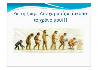 Ζω τη ζωή… Δεν χαραμίζω άσκοπα
το χρόνο μου!!!
 