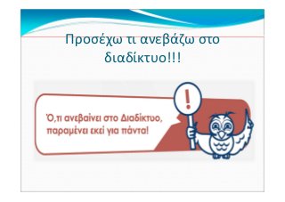 Προσέχω τι ανεβάζω στο
διαδίκτυο!!!
 