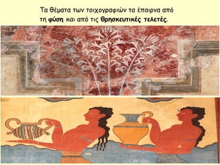 Τα θέματα των τοιχογραφιών τα έπαιρνα από
τη φύση και από τις θρησκευτικές τελετές.
 