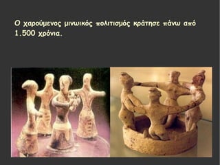 Ο χαρούμενος μινωικός πολιτισμός κράτησε πάνω από
1.500 χρόνια.
 