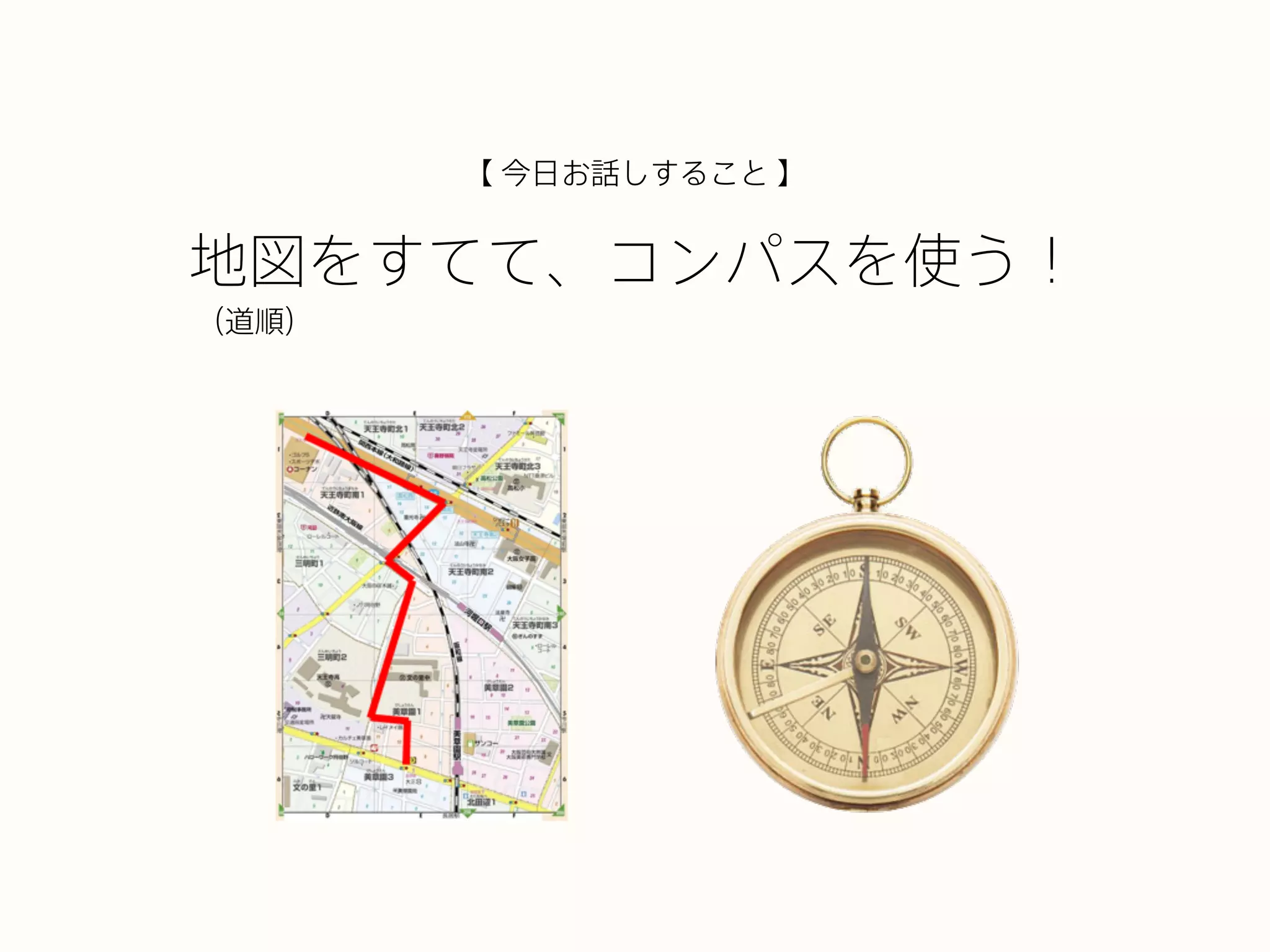 地図をすてて、コンパスを使う！
【 今日お話しすること 】
（道順）
 