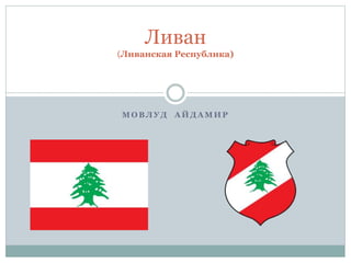 M O B Л У Д А Й Д А М И Р
Ливан
(Ливанская Республика)
 