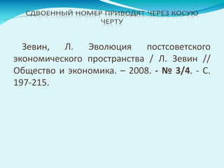 Зевин, Л. Эволюция постсоветского
экономического пространства / Л. Зевин //
Общество и экономика. – 2008. - № 3/4. - С.
197-215.
 