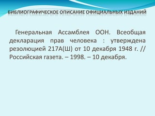 Генеральная Ассамблея ООН. Всеобщая
декларация прав человека : утверждена
резолюцией 217А(Ш) от 10 декабря 1948 г. //
Российская газета. – 1998. – 10 декабря.
 