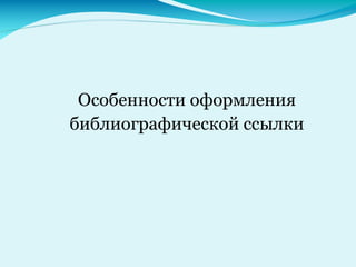 Особенности оформления
библиографической ссылки
 