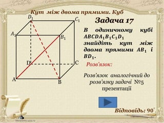 A
C
B
D
𝐵1
𝐶1
𝐷1
В одиничному кубі
𝑨𝑩𝑪𝑫𝑨 𝟏 𝑩 𝟏 𝑪 𝟏 𝑫 𝟏
знайдіть кут між
двома прямими 𝑨𝑩 𝟏 і
𝑩𝑫 𝟏.
𝐴1
Відповідь: 𝟗𝟎°.
Розв’язок:
18
Розв’язок аналогічний до
розв’язку задачі №5
презентації
Кут між двома прямими. Куб
 