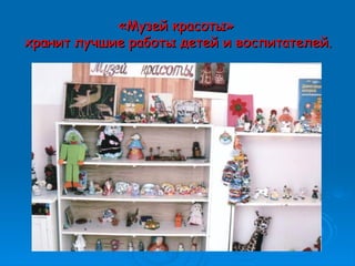 ««Музей красотыМузей красоты»»
хранит лучшие работы детей и воспитателей.хранит лучшие работы детей и воспитателей.
 