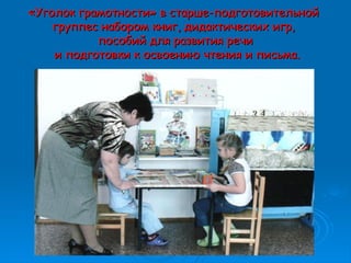 ««Уголок грамотностиУголок грамотности»» в старше-подготовительнойв старше-подготовительной
группес набором книг, дидактических игр,группес набором книг, дидактических игр,
пособий для развития речипособий для развития речи
и подготовки к освоению чтения и письма.и подготовки к освоению чтения и письма.
 