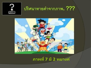 ปริศนาทายคาจากภาพ. ???
ภาพที่ 7 มี 2 พยางค์
 