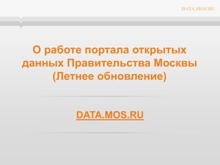 О работе портала открытых
данных Правительства Москвы
(Летнее обновление)
DATA.MOS.RU
DATA.MOS.RU
 
