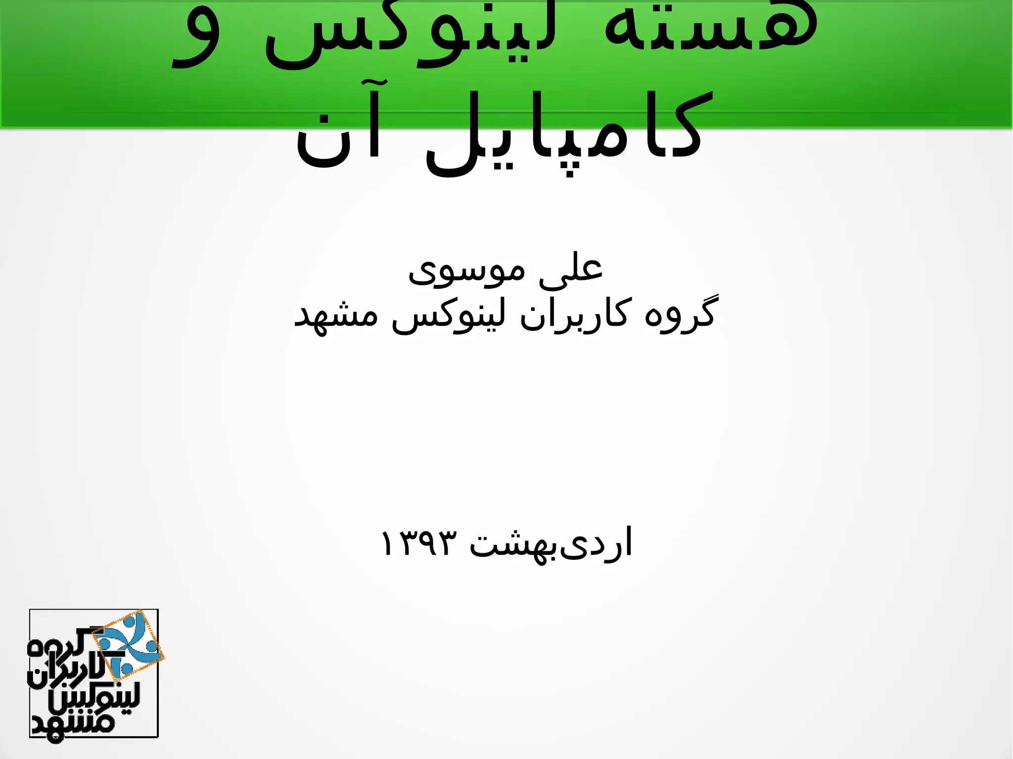 ‫و‬ ‫لینوکس‬ ‫هسته‬
‫آن‬ ‫کامپایل‬
‫موسوی‬ ‫علی‬
‫مشهد‬ ‫لینوکس‬ ‫کاربران‬ ‫گروه‬
‫یبهشت‬‌ ‫ارد‬۱۳۹۳
 