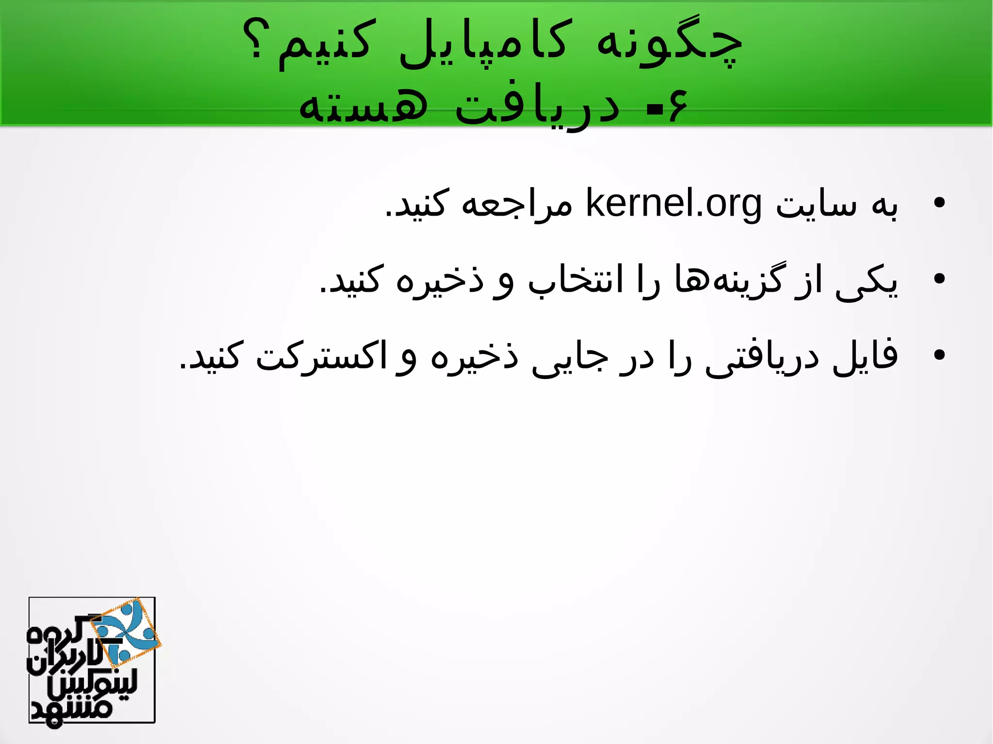 ‫کنیم؟‬ ‫کامپایل‬ ‫چگونه‬
۶-‫هسته‬ ‫دریافت‬
●‫سایت‬ ‫به‬kernel.org.‫کنید‬ ‫مراجعه‬
●.‫کنید‬ ‫ذخیره‬ ‫و‬ ‫انتخاب‬ ‫را‬ ‫هها‬‌ ‫گزین‬ ‫از‬ ‫یکی‬
●.‫کنید‬ ‫اکسترکت‬ ‫و‬ ‫ذخیره‬ ‫جایی‬ ‫در‬ ‫را‬ ‫دریافتی‬ ‫فایل‬
 