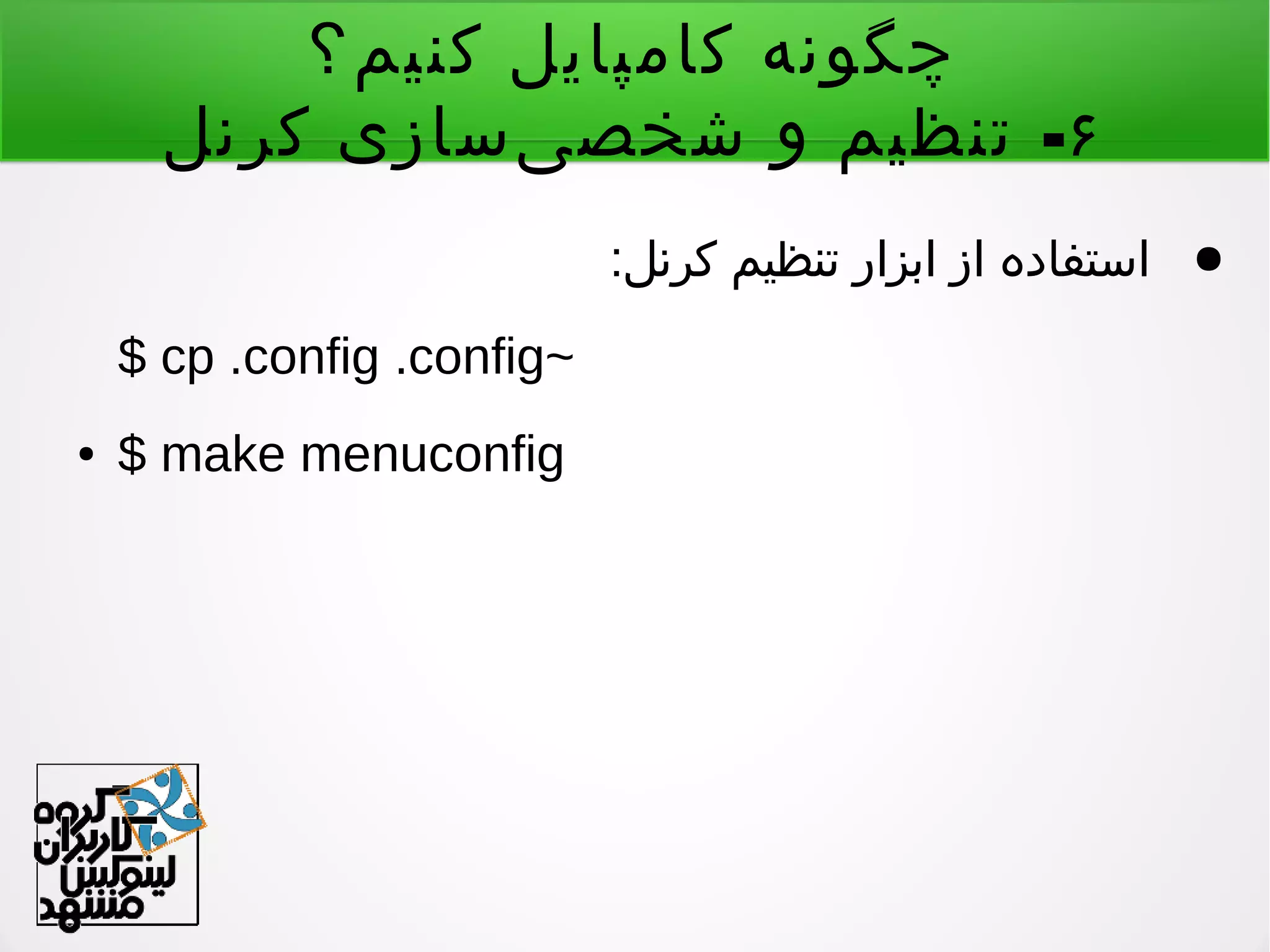 ‫کنیم؟‬ ‫کامپایل‬ ‫چگونه‬
۶-‫کرنل‬ ‫یسازی‬‌ ‫شخص‬ ‫و‬ ‫تنظیم‬
●:‫کرنل‬ ‫تنظیم‬ ‫ابزار‬ ‫از‬ ‫استفاده‬
$ cp .config .config~
● $ make menuconfig
 