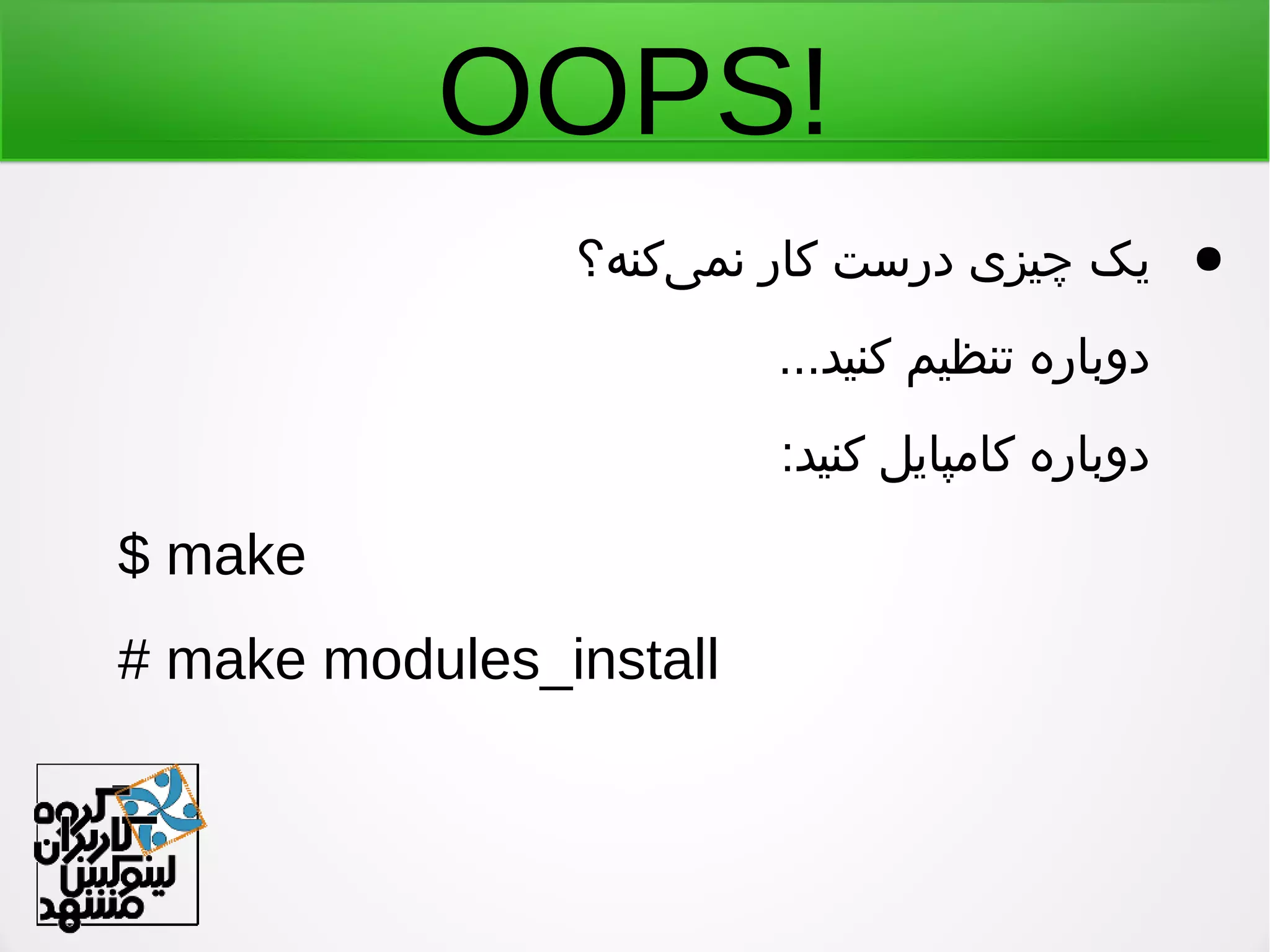 OOPS!
●‫یکنه؟‬‌ ‫نم‬ ‫کار‬ ‫درست‬ ‫چیزی‬ ‫یک‬
...‫کنید‬ ‫تنظیم‬ ‫دوباره‬
:‫کنید‬ ‫کامپایل‬ ‫دوباره‬
$ make
# make modules_install
 