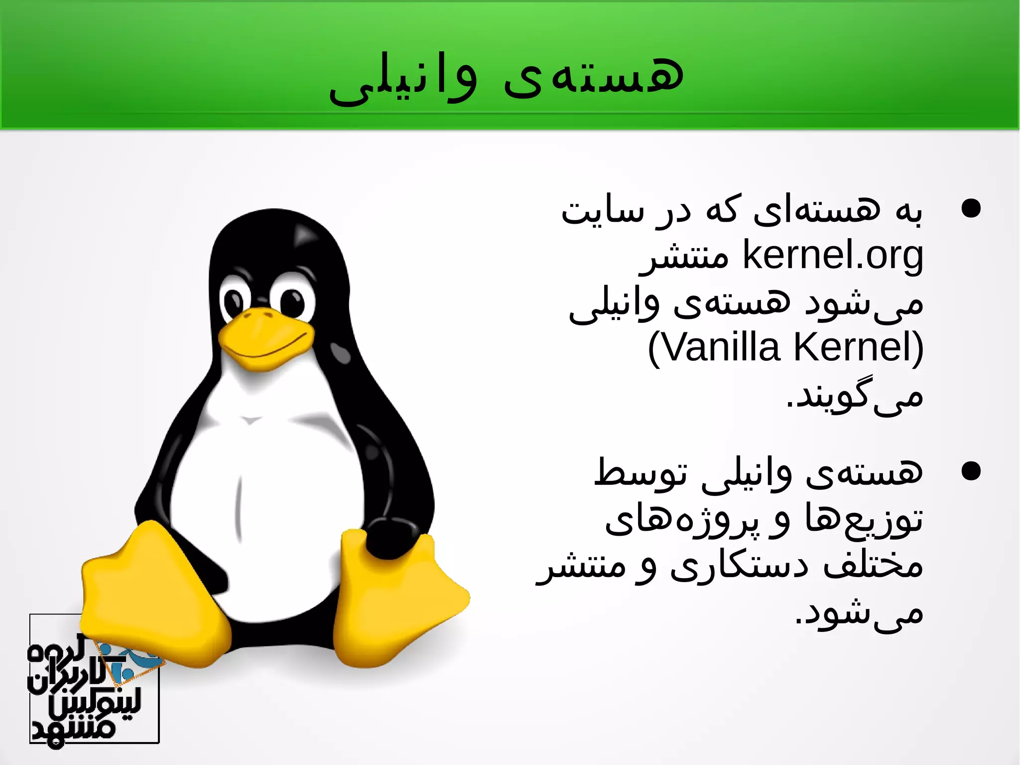 ‫وانیلی‬ ‫هی‬‌ ‫هست‬
●‫سایت‬ ‫در‬ ‫که‬ ‫های‬‌ ‫هست‬ ‫به‬
kernel.org‫منتشر‬
‫یشود‬‌ ‫م‬‫وانیلی‬ ‫هی‬‌ ‫هست‬
)Vanilla Kernel(
.‫یگویند‬‌ ‫م‬
●‫توسط‬ ‫وانیلی‬ ‫هی‬‌ ‫هست‬
‫ههای‬‌ ‫پروژ‬ ‫و‬ ‫عها‬‌ ‫توزی‬
‫منتشر‬ ‫و‬ ‫دستکاری‬ ‫مختلف‬
.‫یشود‬‌ ‫م‬
 