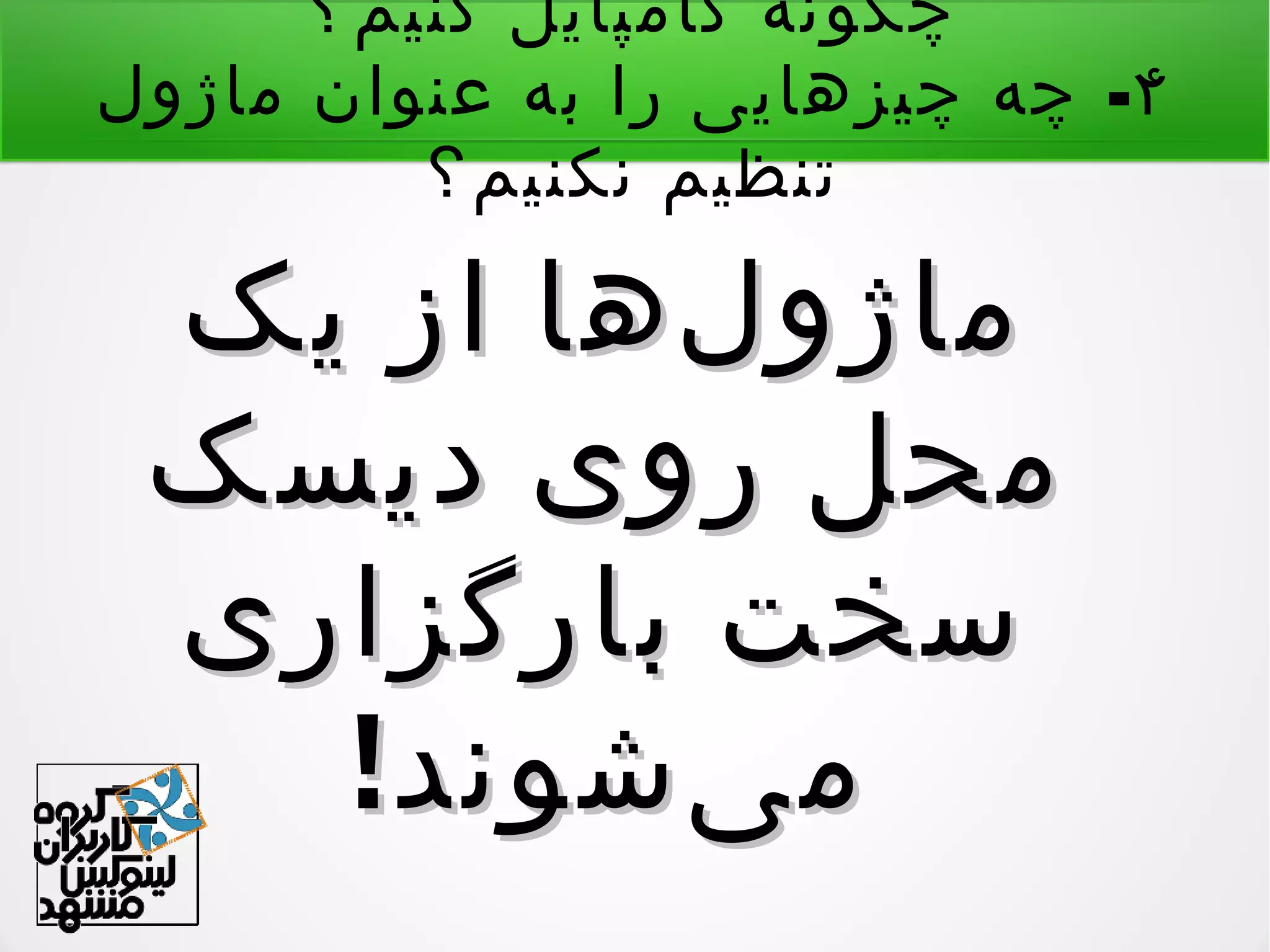 ‫کنیم؟‬ ‫کامپایل‬ ‫چگونه‬
۴-‫ماژول‬ ‫عنوان‬ ‫به‬ ‫را‬ ‫چیزهایی‬ ‫چه‬
‫نکنیم؟‬ ‫تنظیم‬
‫یک‬ ‫از‬ ‫لها‬‌ ‫ماژو‬‫یک‬ ‫از‬ ‫لها‬‌ ‫ماژو‬
‫دیسک‬ ‫روی‬ ‫محل‬‫دیسک‬ ‫روی‬ ‫محل‬
‫بارگزاری‬ ‫سخت‬‫بارگزاری‬ ‫سخت‬
!‫یشوند‬‌ ‫م‬!‫یشوند‬‌ ‫م‬
 
