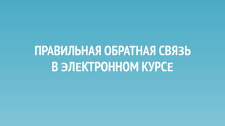 ПРАВИЛЬНАЯ ОБРАТНАЯ СВЯЗЬ
В ЭЛЕКТРОННОМ КУРСЕ
 