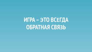 ИГРА–ЭТО ВСЕГДА
ОБРАТНАЯ СВЯЗЬ
 