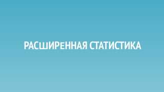 РАСШИРЕННАЯ СТАТИСТИКА
КОГДА И КАК ИСПОЛЬЗОВАТЬ?
 