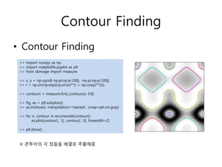 Contour Finding
• Contour Finding
>> import numpy as np
>> import matplotlib.pyplot as plt
>> from skimage import measure
...
