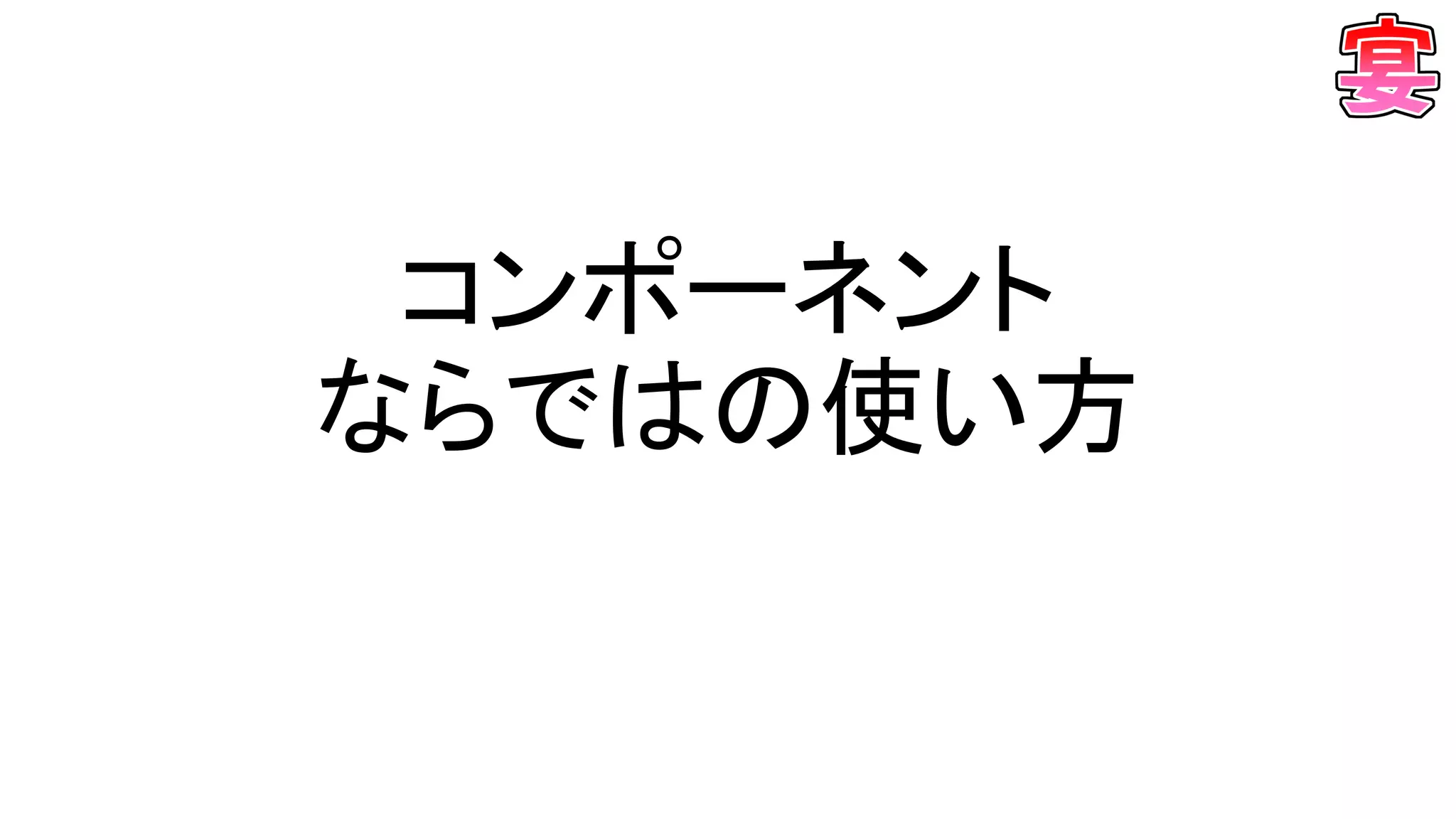 コンポーネント
ならではの使い方
 