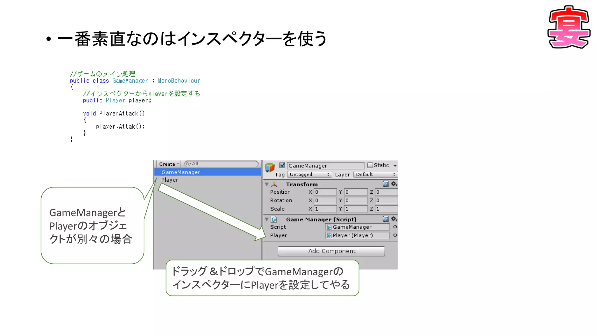 • 一番素直なのはインスペクターを使う
GameManagerと
Playerのオブジェ
クトが別々の場合
ドラッグ＆ドロップでGameManagerの
インスペクターにPlayerを設定してやる
 