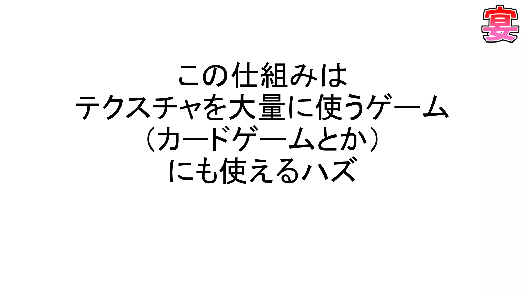 この仕組みは
テクスチャを大量に使うゲーム
（カードゲームとか）
にも使えるハズ
 
