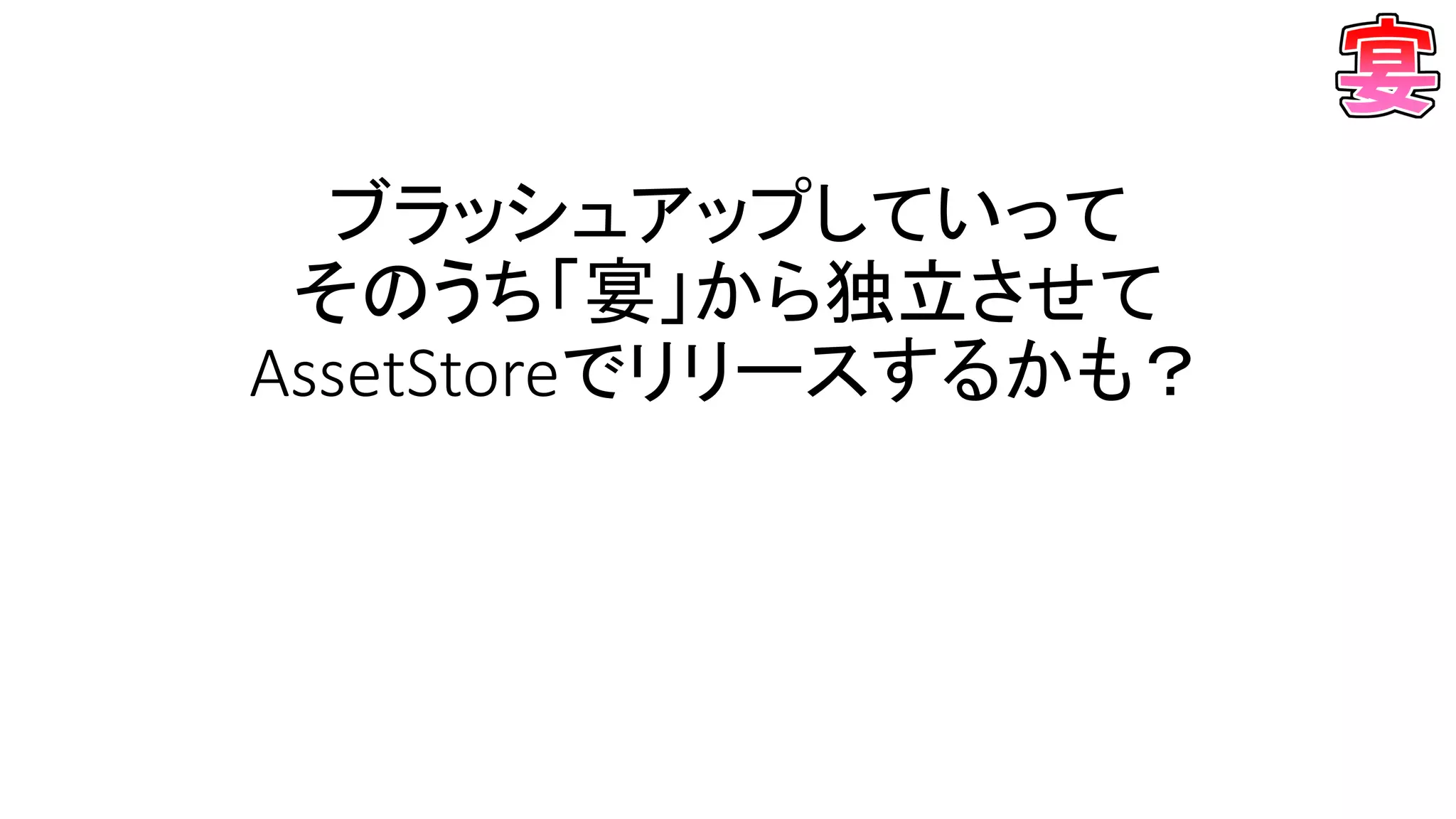 ブラッシュアップしていって
そのうち「宴」から独立させて
AssetStoreでリリースするかも？
 