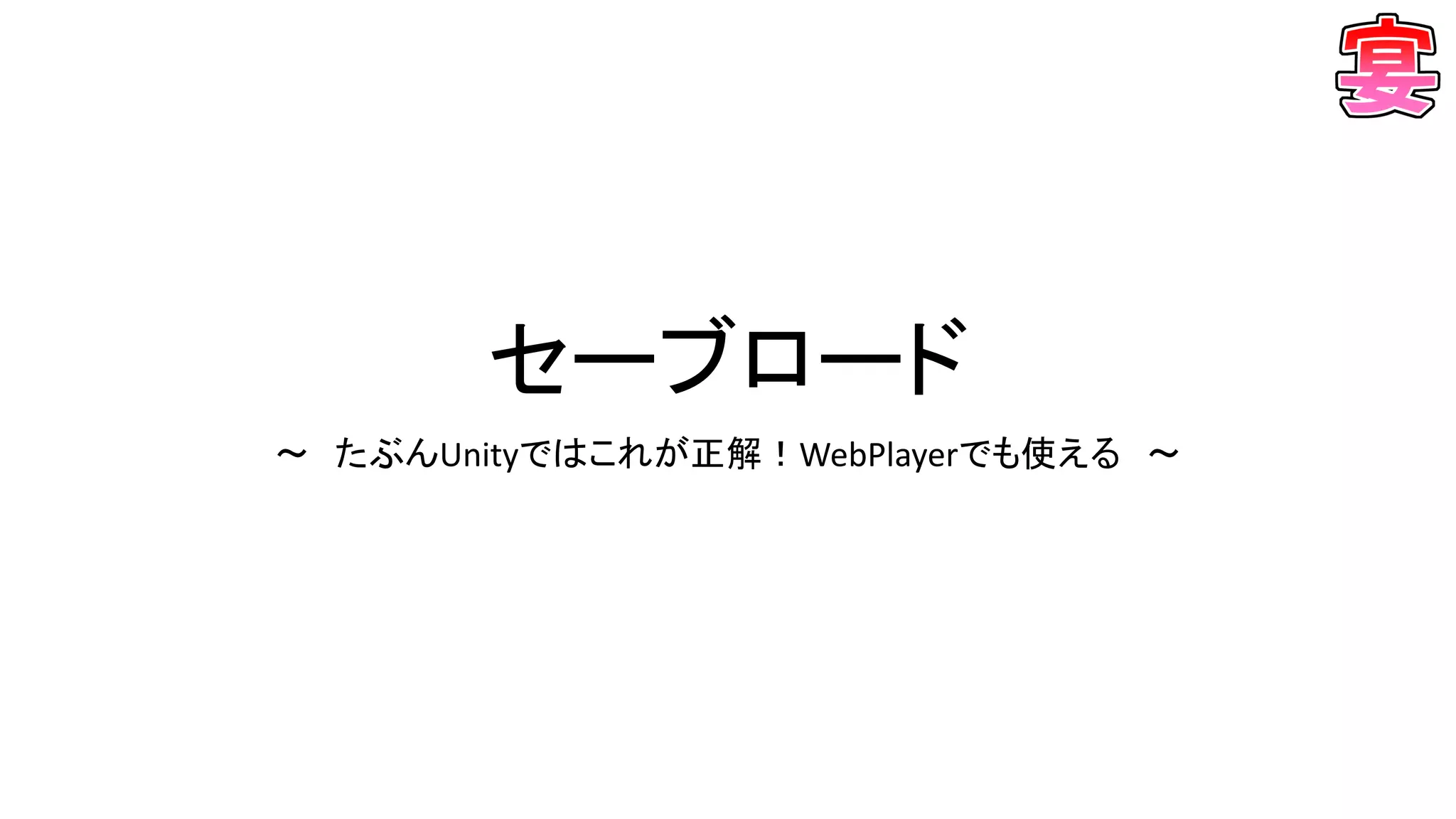 セーブロード
～ たぶんUnityではこれが正解！WebPlayerでも使える ～
 