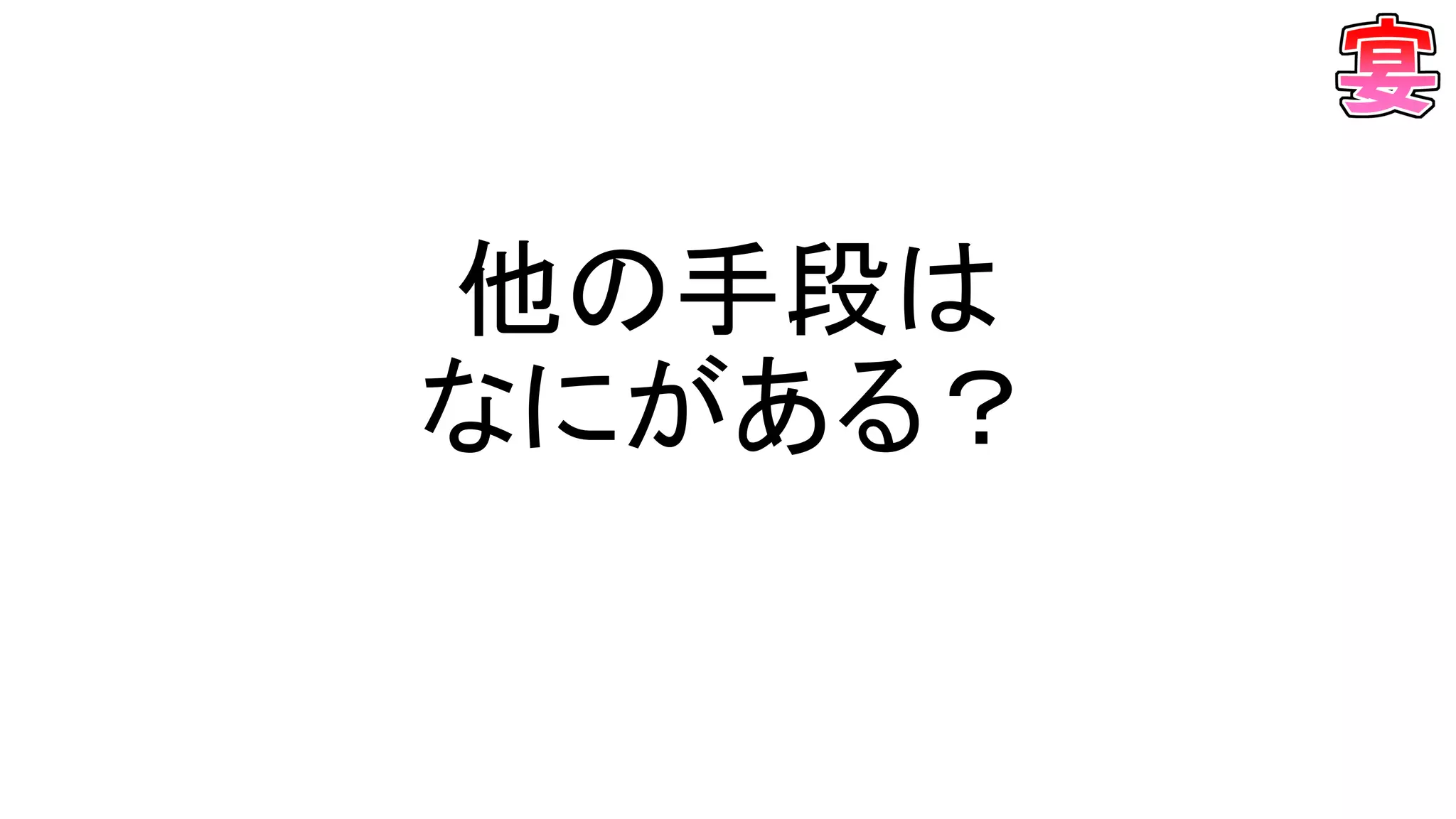 他の手段は
なにがある？
 
