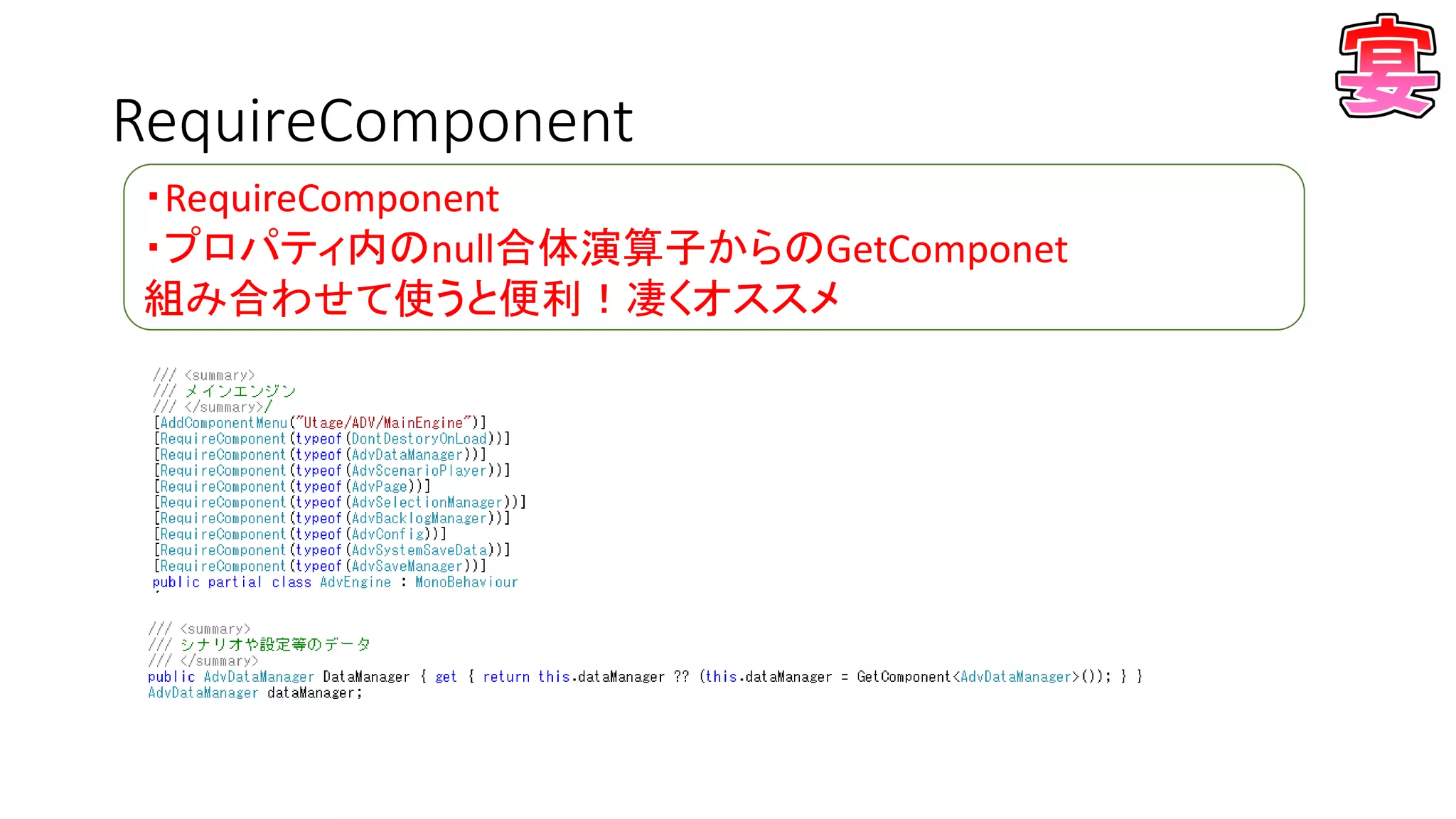 RequireComponent
・RequireComponent
・プロパティ内のnull合体演算子からのGetComponet
組み合わせて使うと便利！凄くオススメ
 