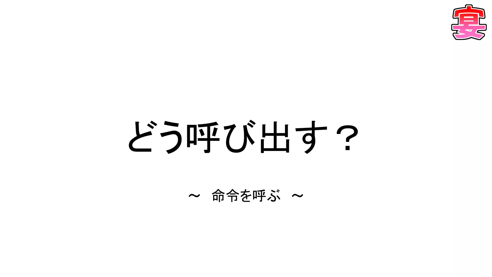 どう呼び出す？
～ 命令を呼ぶ ～
 