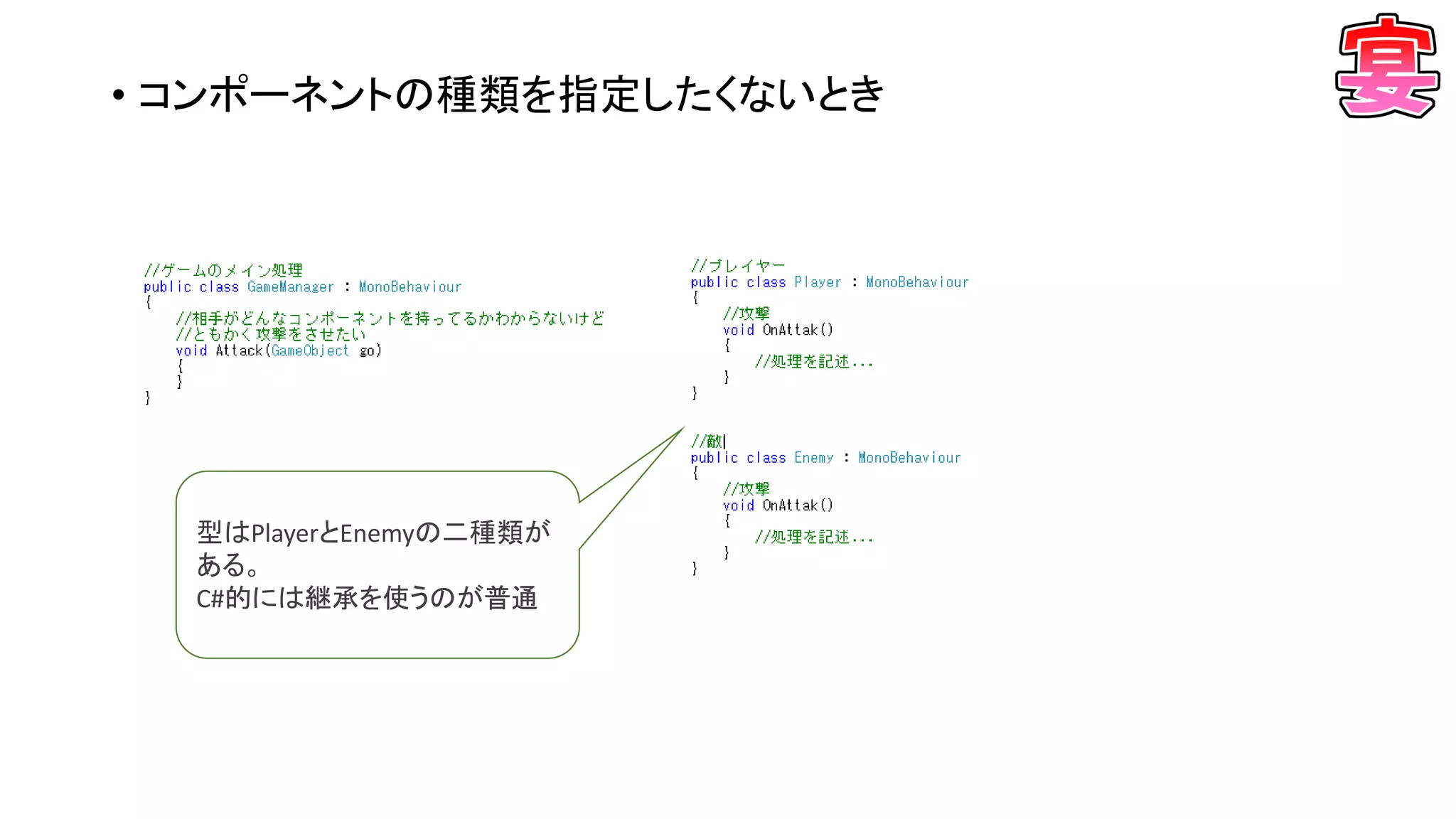 • コンポーネントの種類を指定したくないとき
型はPlayerとEnemyの二種類が
ある。
C#的には継承を使うのが普通
 