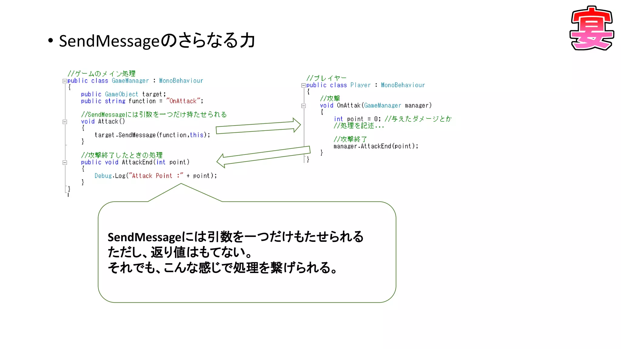 • SendMessageのさらなる力
SendMessageには引数を一つだけもたせられる
ただし、返り値はもてない。
それでも、こんな感じで処理を繋げられる。
 