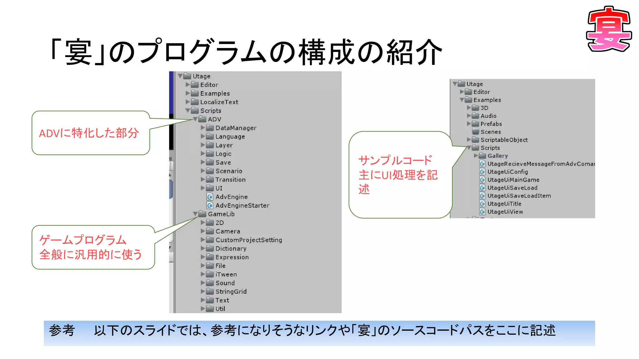 「宴」のプログラムの構成の紹介
参考 以下のスライドでは、参考になりそうなリンクや「宴」のソースコードパスをここに記述
ADVに特化した部分
ゲームプログラム
全般に汎用的に使う
サンプルコード
主にUI処理を記
述
 