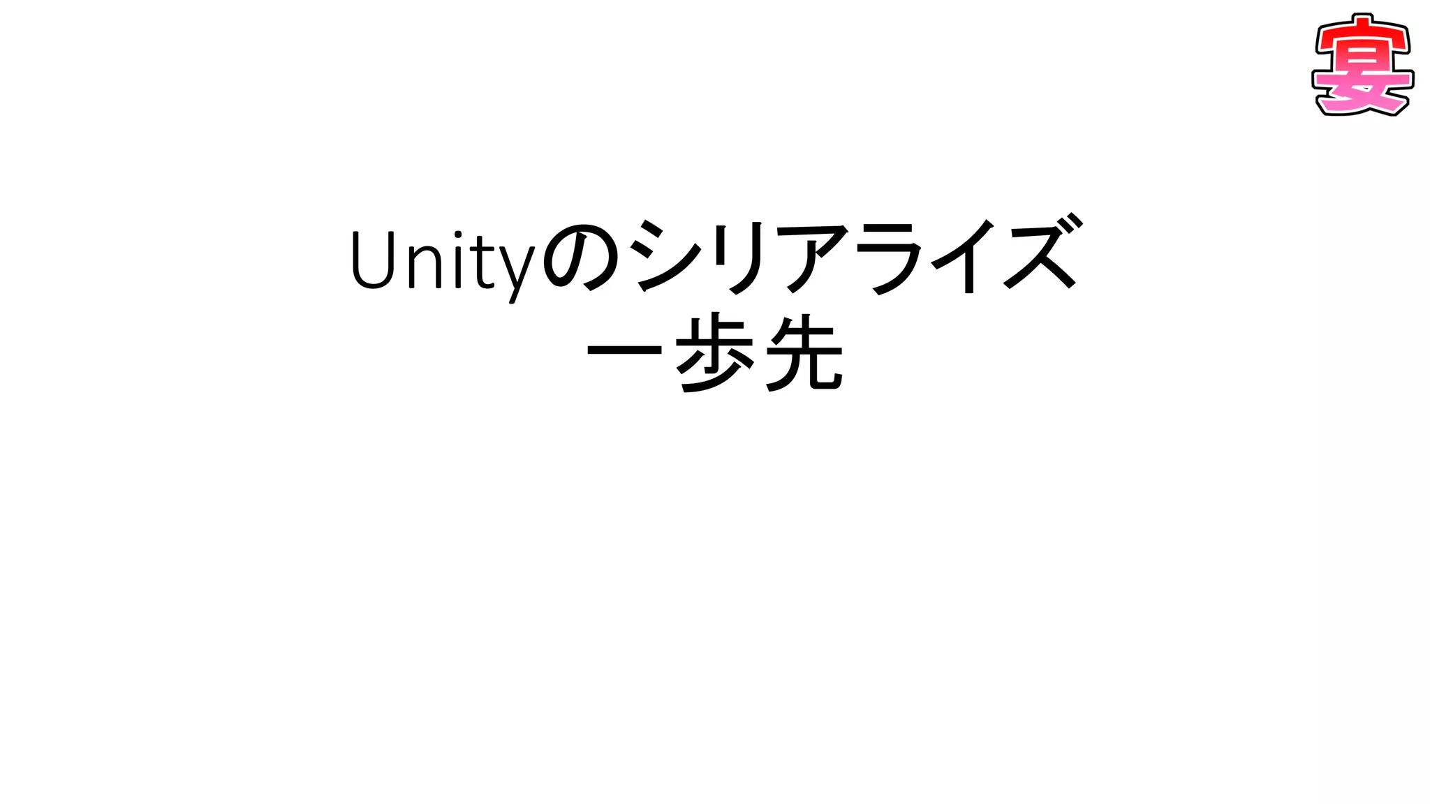 Unityのシリアライズ
一歩先
 
