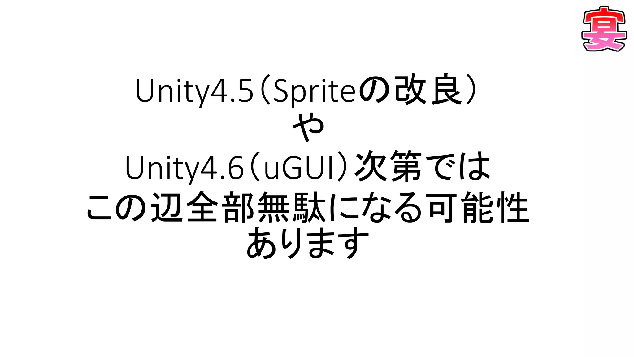 Unity4.5（Spriteの改良）
や
Unity4.6（uGUI）次第では
この辺全部無駄になる可能性
あります
 