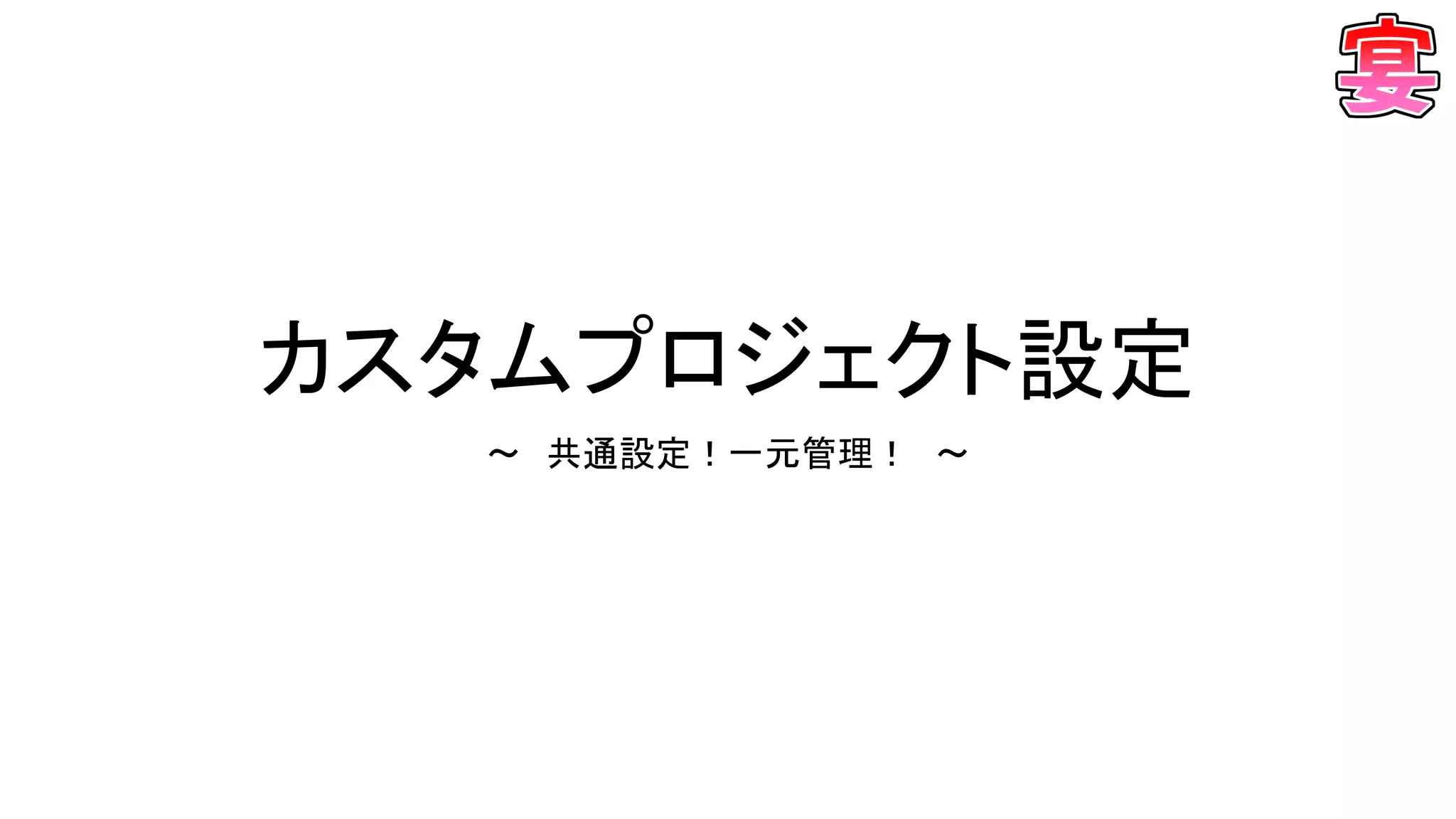 カスタムプロジェクト設定
～ 共通設定！一元管理！ ～
 