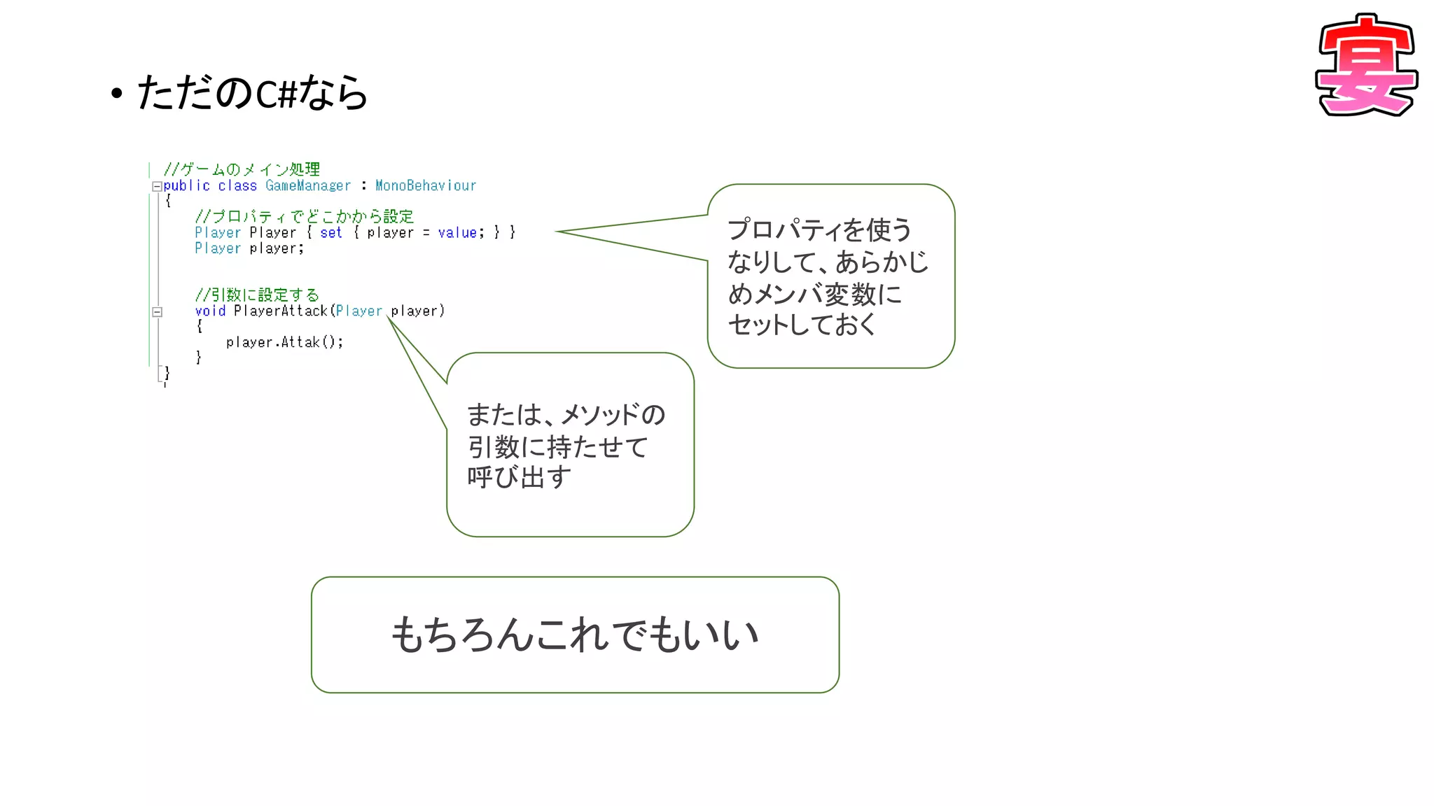 • ただのC#なら
プロパティを使う
なりして、あらかじ
めメンバ変数に
セットしておく
もちろんこれでもいい
または、メソッドの
引数に持たせて
呼び出す
 