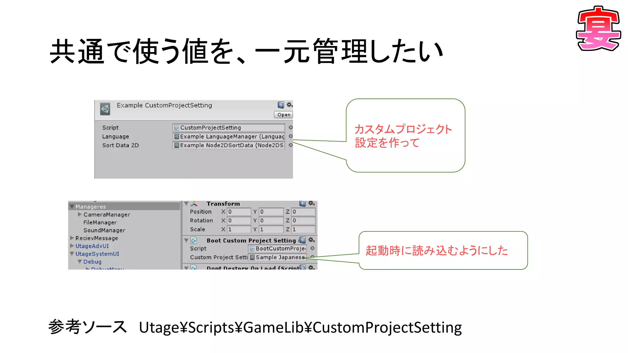 共通で使う値を、一元管理したい
参考ソース Utage¥Scripts¥GameLib¥CustomProjectSetting
カスタムプロジェクト
設定を作って
起動時に読み込むようにした
 