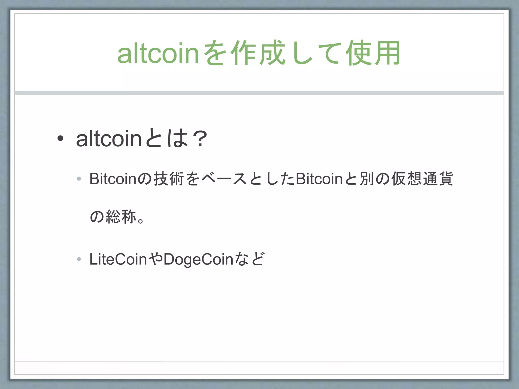 altcoinを作成して使用
• altcoinとは？
• Bitcoinの技術をベースとしたBitcoinと別の仮想通貨
の総称。
• LiteCoinやDogeCoinなど
 