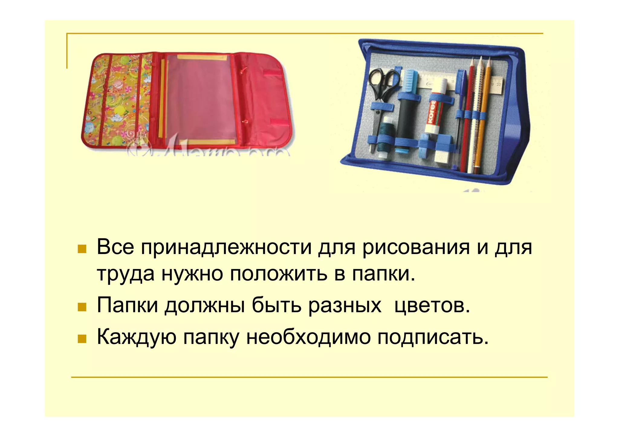 Все принадлежности для рисования и для
труда нужно положить в папки.
Папки должны быть разных цветов.
Каждую папку необходимо подписать.
 
