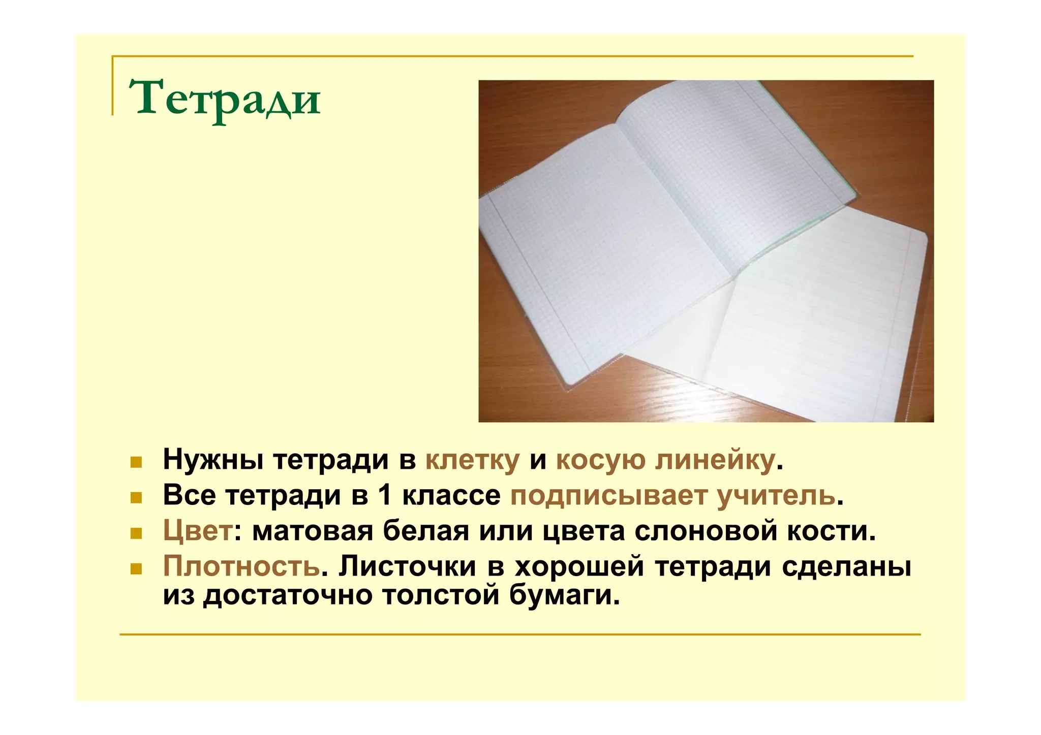 Тетради
Нужны тетради в клетку и косую линейку.
Все тетради в 1 классе подписывает учитель.
Цвет: матовая белая или цвета слоновой кости.
Плотность. Листочки в хорошей тетради сделаны
из достаточно толстой бумаги.
 