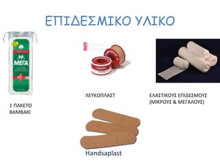 ΕΠΙΔΕΣΜΙΚΟ ΥΛΙΚΟ
1 ΠΑΚΕΤΟ
ΒΑΜΒΑΚΙ
ΛΕΥΚΟΠΛΑΣΤ ΕΛΑΣΤΙΚΟΥΣ ΕΠΙΔΕΣΜΟΥΣ
(ΜΙΚΡΟΥΣ & ΜΕΓΑΛΟΥΣ)
Handsaplast
 