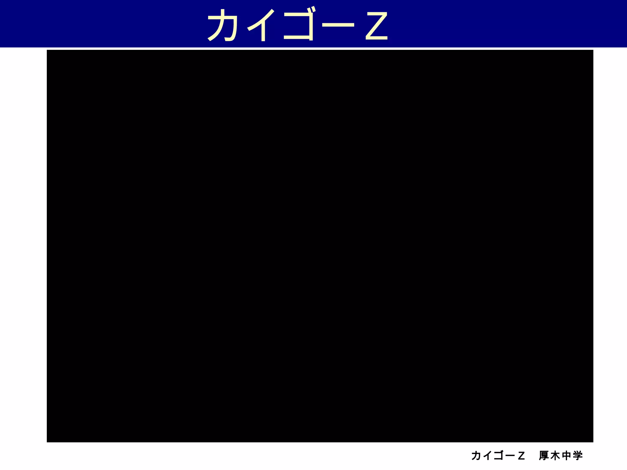 カイゴーＺ　厚木中学
カイゴーＺ　
 