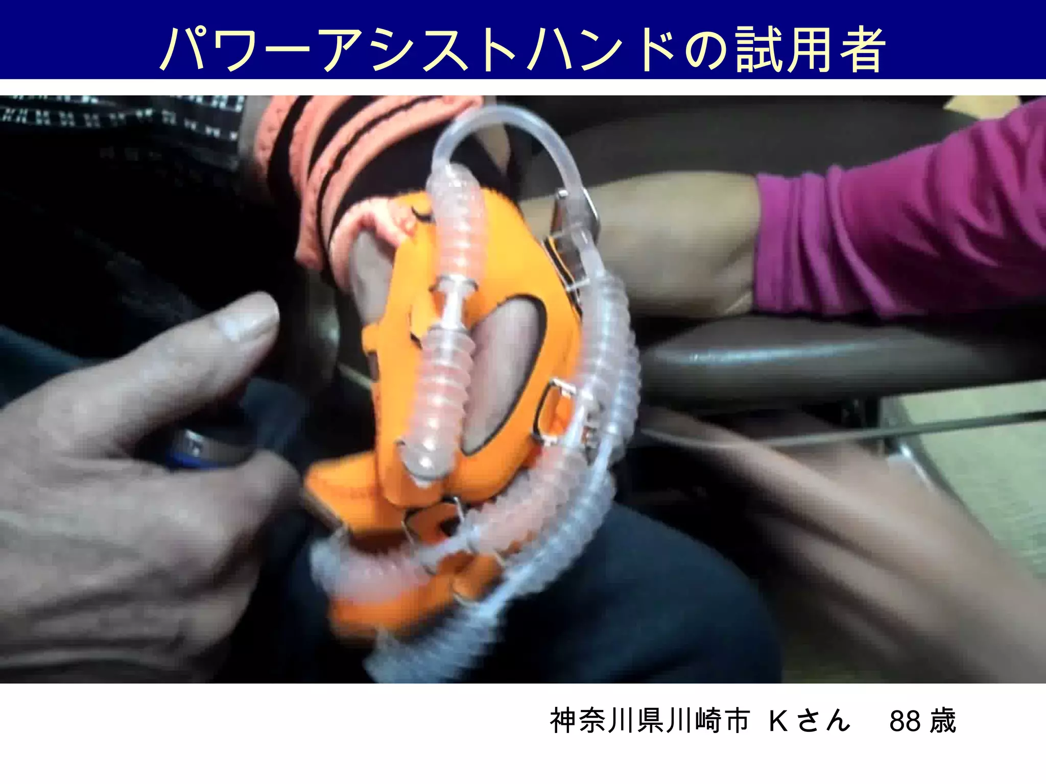 パワーアシストハンドの試用者
神奈川県川崎市 K さん　 88 歳　　
 