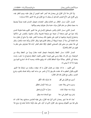 ‫رمضان‬‫شهر‬‫يف‬‫اإلخىان‬‫ية‬‫د‬‫ه‬‫واإلرشاد‬‫لتىجيه‬‫ا‬‫ئرة‬‫ا‬‫د‬–‫ذمار‬‫حمافظة‬
17
‫ذا‬‫ا‬‫و‬‫كاف‬‫ىذا‬‫شأف‬‫آف‬‫ر‬‫الق‬‫في‬‫رمضاف‬‫فما‬‫أجدر‬‫العبد‬‫المؤمف‬‫أف‬‫يقبؿ‬،‫عميو‬‫ويديـ‬‫النظر‬،‫فيو‬
‫ني‬‫ا‬‫و‬‫ح‬‫أقتر‬‫عمى‬‫األخ‬‫المؤمف‬‫الصادؽ‬‫أف‬‫يجعؿ‬‫لو‬‫مع‬‫آف‬‫ر‬‫الق‬‫في‬‫ىذا‬‫الشير‬‫ثالثة‬‫ات‬‫ر‬‫مسا‬:
‫المسار‬‫األوؿ‬:‫مسار‬‫اإلكثار‬‫مف‬‫التالوة‬‫ار‬‫ر‬‫وتك‬،‫الختمات‬‫فيجعؿ‬‫اإلنساف‬‫لنفسو‬ً‫ال‬‫و‬‫جد‬‫ينضبط‬
،‫بو‬‫بحيث‬‫يتمكف‬‫مف‬‫ختـ‬‫آف‬‫ر‬‫الق‬‫ات‬‫ر‬‫م‬‫عديدة‬‫يناؿ‬‫اتيا‬‫ر‬‫خي‬‫وينعـ‬‫ببركاتيا‬.
‫المسار‬‫الثاني‬:‫مسار‬‫التأمؿ‬،‫التدبر‬‫و‬‫فيستفتح‬‫اإلنساف‬‫في‬‫ىذا‬‫الشير‬‫يـ‬‫ر‬‫الك‬‫ختمة‬‫طويمة‬‫المدى‬
‫يأخذ‬‫منيا‬‫في‬‫اليوـ‬‫صفحة‬‫أو‬‫نحوىا‬‫مع‬‫اجعة‬‫ر‬‫م‬‫ىا‬‫تفسير‬‫وتأمؿ‬،‫معانييا‬‫التبصر‬‫و‬‫في‬‫دالالتيا‬
‫اج‬‫ر‬‫استخ‬‫و‬‫ىا‬‫امر‬‫و‬‫أ‬‫اىييا‬‫و‬‫ون‬‫ثـ‬‫العزـ‬‫عمى‬‫تطبيؽ‬‫ذلؾ‬‫ومحاسبة‬‫النفس‬،‫عميو‬‫ال‬‫و‬‫مانع‬‫أف‬‫تطوؿ‬‫مدة‬
‫ىذه‬‫الختمة‬‫إلى‬‫سنة‬‫أو‬‫نحوىا‬‫يطة‬‫ر‬‫ش‬‫أف‬‫ينتظـ‬‫ئ‬‫القار‬‫فييا‬‫ويكثر‬‫التأمؿ‬‫ويأخذ‬‫نفسو‬،‫بالعمؿ‬‫ولعؿ‬
‫في‬‫ىذا‬‫بعض‬‫مف‬‫معنى‬‫قوؿ‬‫الصحابي‬‫الجميؿ‬( :‫كنا‬‫نتعمـ‬‫العشر‬‫آيات‬‫فال‬‫ىف‬‫نجاوز‬‫حتى‬‫نعمـ‬‫ما‬
‫فييف‬‫مف‬‫العمـ‬‫العمؿ‬‫و‬.)
‫المسار‬‫الثالث‬:‫مسار‬‫الحفظ‬،‫اجعة‬‫ر‬‫الم‬‫و‬‫فيجعؿ‬‫لنفسو‬‫ا‬‫ر‬‫مقدا‬ً‫ا‬‫يومي‬‫مف‬‫الحفظ‬‫ومثمو‬‫مف‬
،‫اجعة‬‫ر‬‫الم‬‫ف‬‫ا‬‫و‬‫كاف‬‫قد‬‫حفظ‬‫ونسي‬‫فيي‬‫فرصة‬‫عظمى‬‫لتثبيت‬‫الحفظ‬‫استرجاع‬‫و‬‫ما‬،‫ذىب‬‫ولست‬
‫بحاجة‬‫إلى‬‫التذكير‬‫بجاللة‬‫لة‬‫ز‬‫من‬‫الحافظ‬‫لكتاب‬‫اهلل‬‫فيع‬‫ر‬‫و‬،‫مكانتو‬‫وحسبو‬‫أنو‬‫قد‬‫ج‬‫استدر‬‫النبوة‬‫بيف‬
‫جنبيو‬‫إال‬‫أنو‬‫ال‬‫يوحى‬‫لو‬.
‫أخي‬‫يـ‬‫ر‬‫الك‬…‫ىا‬‫قد‬‫فت‬‫ر‬‫ع‬‫مف‬‫فضؿ‬‫آف‬‫ر‬‫الق‬‫ما‬‫قد‬،‫فت‬‫ر‬‫ع‬‫وعممت‬‫مف‬‫تباط‬‫ر‬‫ا‬‫ىذا‬‫الشير‬
‫يـ‬‫ر‬‫الك‬‫آف‬‫ر‬‫بالق‬‫العظيـ‬‫ما‬‫قد‬،‫عممت‬‫فمـ‬‫يبؽ‬‫إال‬‫أف‬‫تشمر‬‫عف‬‫ساعد‬،‫الجد‬‫وتأخذ‬‫نفسؾ‬،‫بالعزـ‬‫ع‬‫وتدر‬
،‫الصبر‬‫وتكوف‬‫مع‬‫آف‬‫ر‬‫الق‬‫كما‬‫قاؿ‬‫القائؿ‬:
‫ى‬‫ػر‬‫س‬‫أ‬‫مع‬‫آف‬‫ر‬‫الق‬‫في‬‫أفؽ‬‫ػذ‬‫ف‬‫ػارؾ‬‫ب‬‫ت‬‫ذلؾ‬‫األفؽ‬
‫ى‬‫وسر‬‫بو‬‫في‬‫رحمة‬‫عجب‬‫مف‬‫احة‬‫و‬‫اإليماف‬‫تنطمؽ‬
‫ػاد‬‫ت‬‫ر‬‫ا‬‫و‬‫منو‬ً‫ا‬‫الم‬‫و‬‫ع‬‫ممئت‬ً‫ا‬‫ر‬‫سح‬‫بو‬‫اح‬‫و‬‫األر‬‫تنعتؽ‬
‫يامف‬‫يد‬‫ر‬‫ي‬‫العيش‬‫في‬‫دعة‬‫نبع‬‫ػعادة‬‫س‬‫ال‬‫منو‬‫ينبثؽ‬
"‫عباد‬‫اهلل‬‫ىذا‬‫شير‬‫رمضاف‬‫الذي‬‫أنزؿ‬‫فيو‬،‫آف‬‫ر‬‫الق‬‫وفي‬‫بقيتو‬‫لمعابديف‬،‫مستمتع‬‫وىذا‬‫كتاب‬‫اهلل‬
‫يتمى‬‫فيو‬‫بيف‬‫أظيركـ‬،‫ويسمع‬‫وىو‬‫آف‬‫ر‬‫الق‬‫الذي‬‫لو‬‫أنزؿ‬‫عمى‬‫جبؿ‬‫أيتو‬‫ر‬‫ل‬ً‫ا‬‫خاشع‬،‫يتصدع‬‫ومع‬‫ىذا‬
 